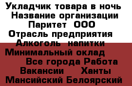 Укладчик товара в ночь › Название организации ­ Паритет, ООО › Отрасль предприятия ­ Алкоголь, напитки › Минимальный оклад ­ 26 000 - Все города Работа » Вакансии   . Ханты-Мансийский,Белоярский г.